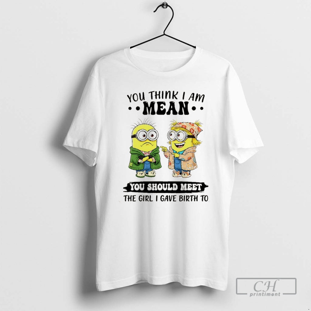 Premium Minion You Think Im Mean You Should Meet The Girl I Gave Birth To Shirt Hoodie Sweatshirt | PurePodTees.com