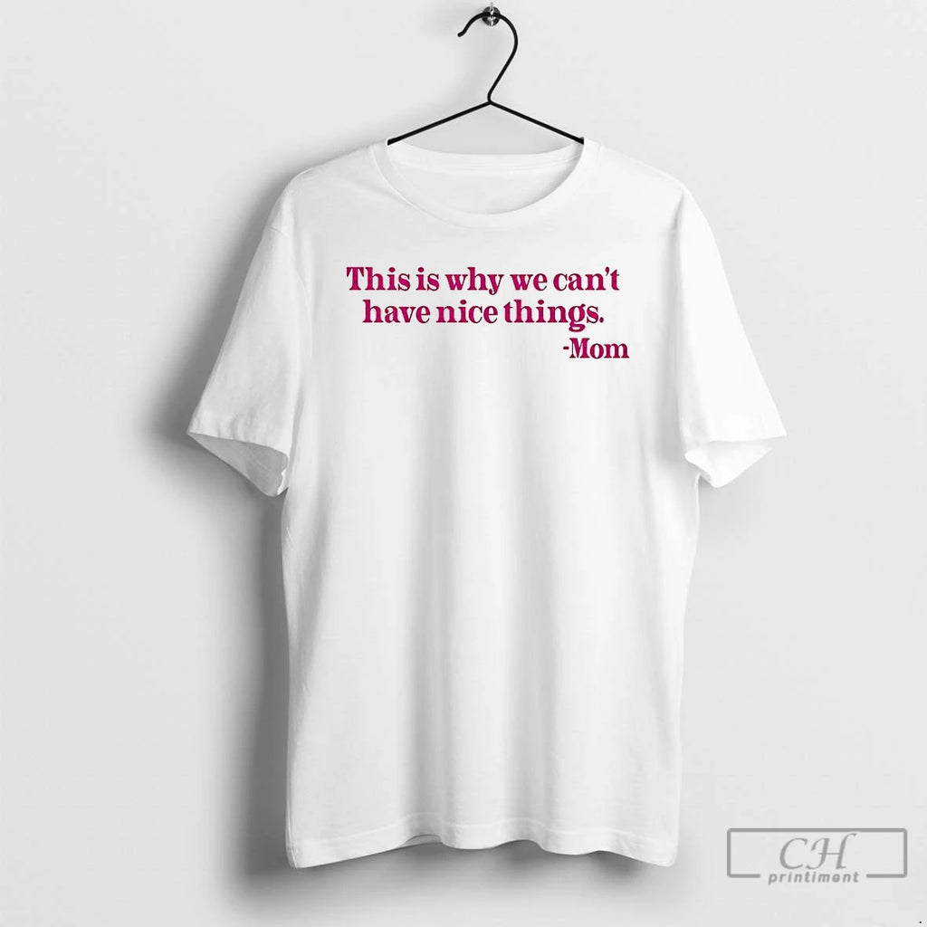 Premium Mom Said This Is Why We Can Cant Have Nice Things T Shirts Hoodie Sweatshirt | PurePodTees.com