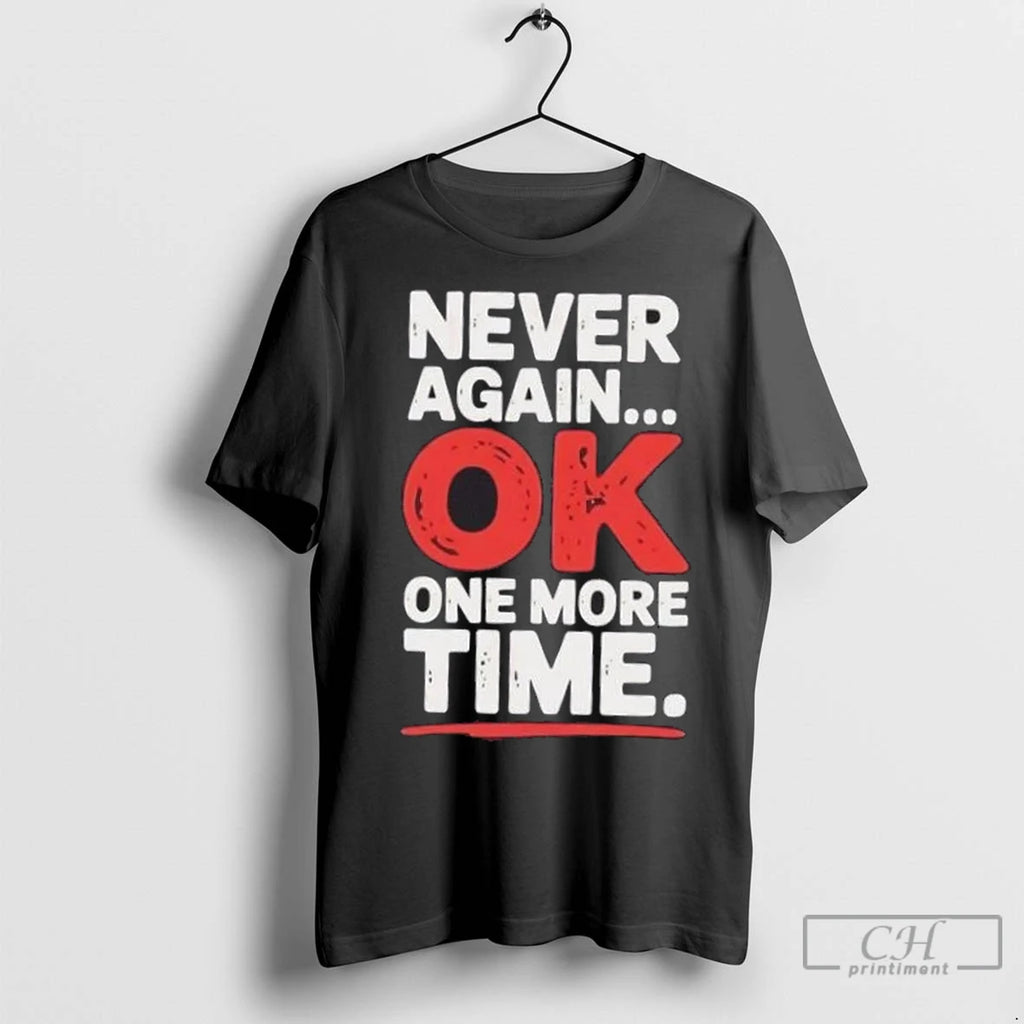 Premium Never Again Ok One More Time Shirt Hoodie Sweatshirt | PurePodTees.com