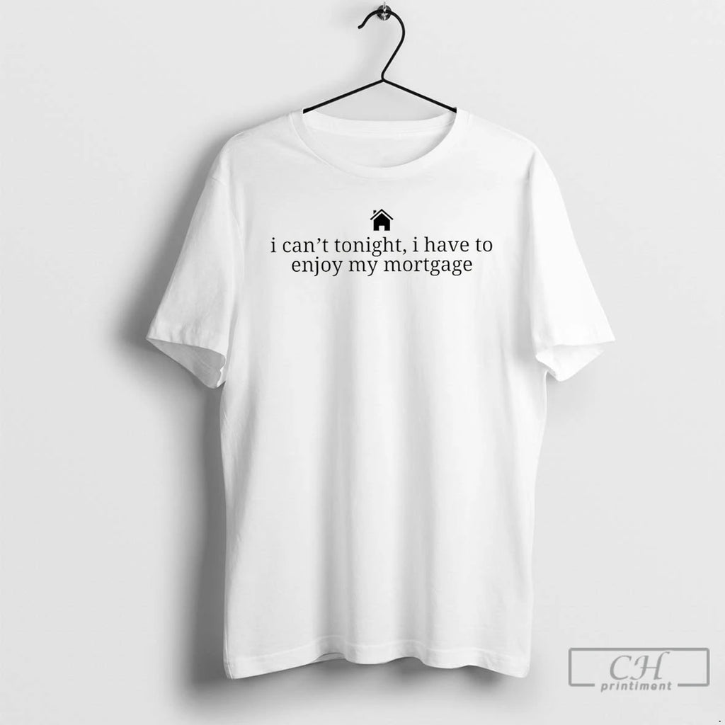 Premium New Homeowner I Cant Tonight I Have To Enjoy My Mortgage T Shirts Sweater