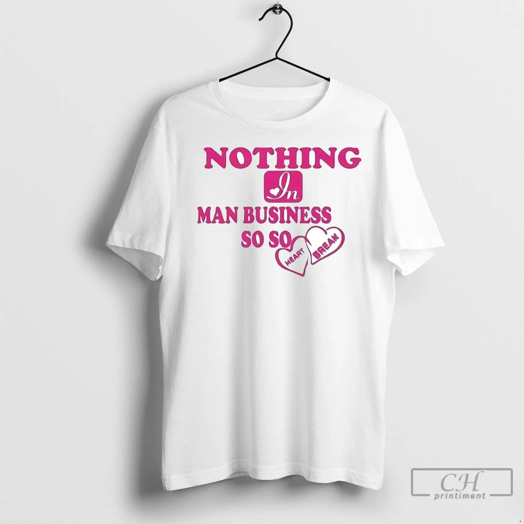 Premium Nothing In Man Business So Heart Break Shirt Hoodie Sweatshirt | PurePodTees.com