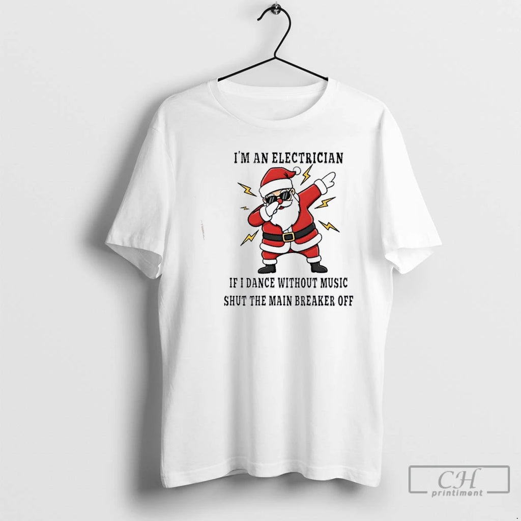 Premium Santa Claus Dabbing Im An Electrician If I Dance Without Music Shut The Main Shirt Hoodie Sweatshirt