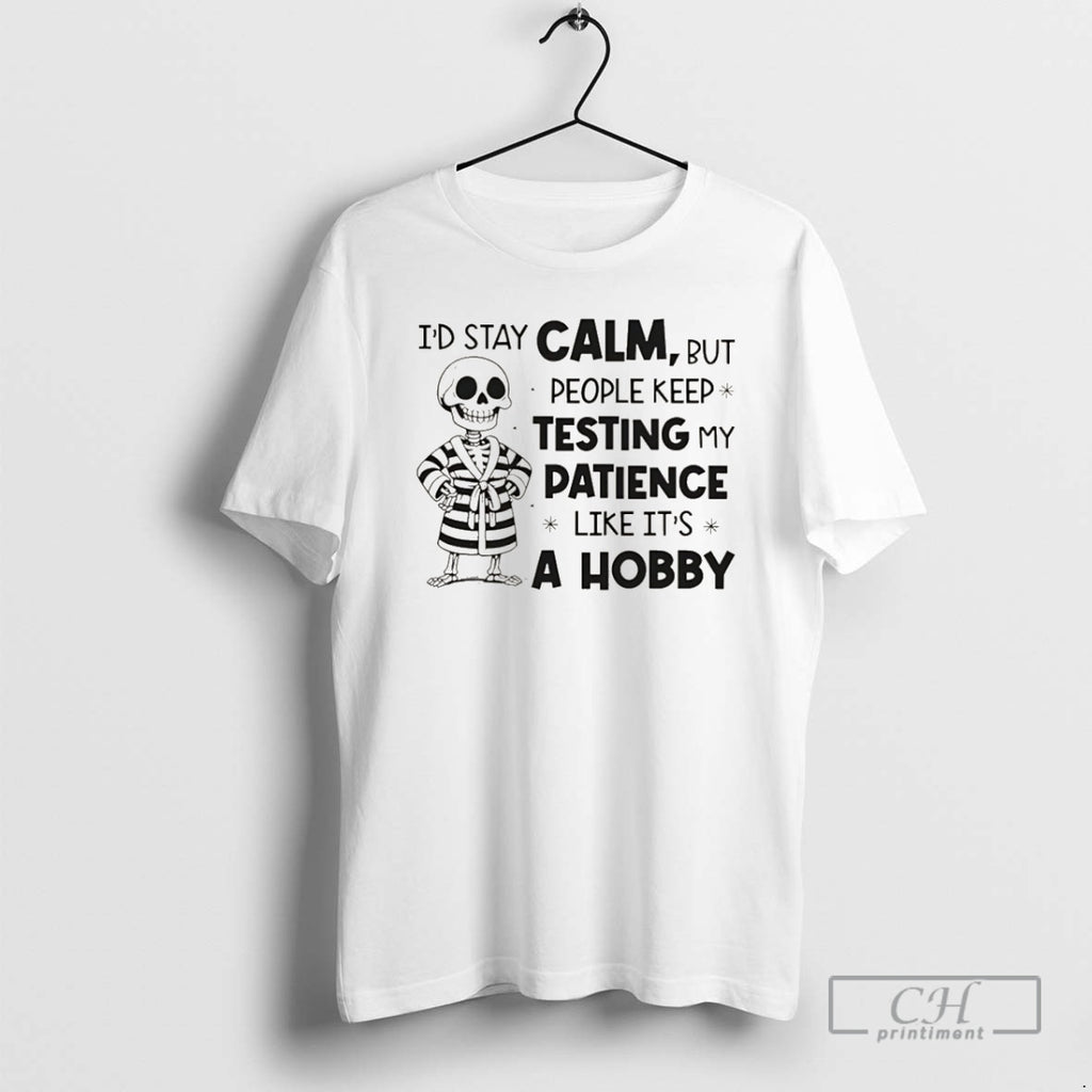 Premium Skeleton Id Stay Calm But People Keep Testing My Patience Like Its A Hobby Shirt Hoodie Sweatshirt | PurePodTees.com
