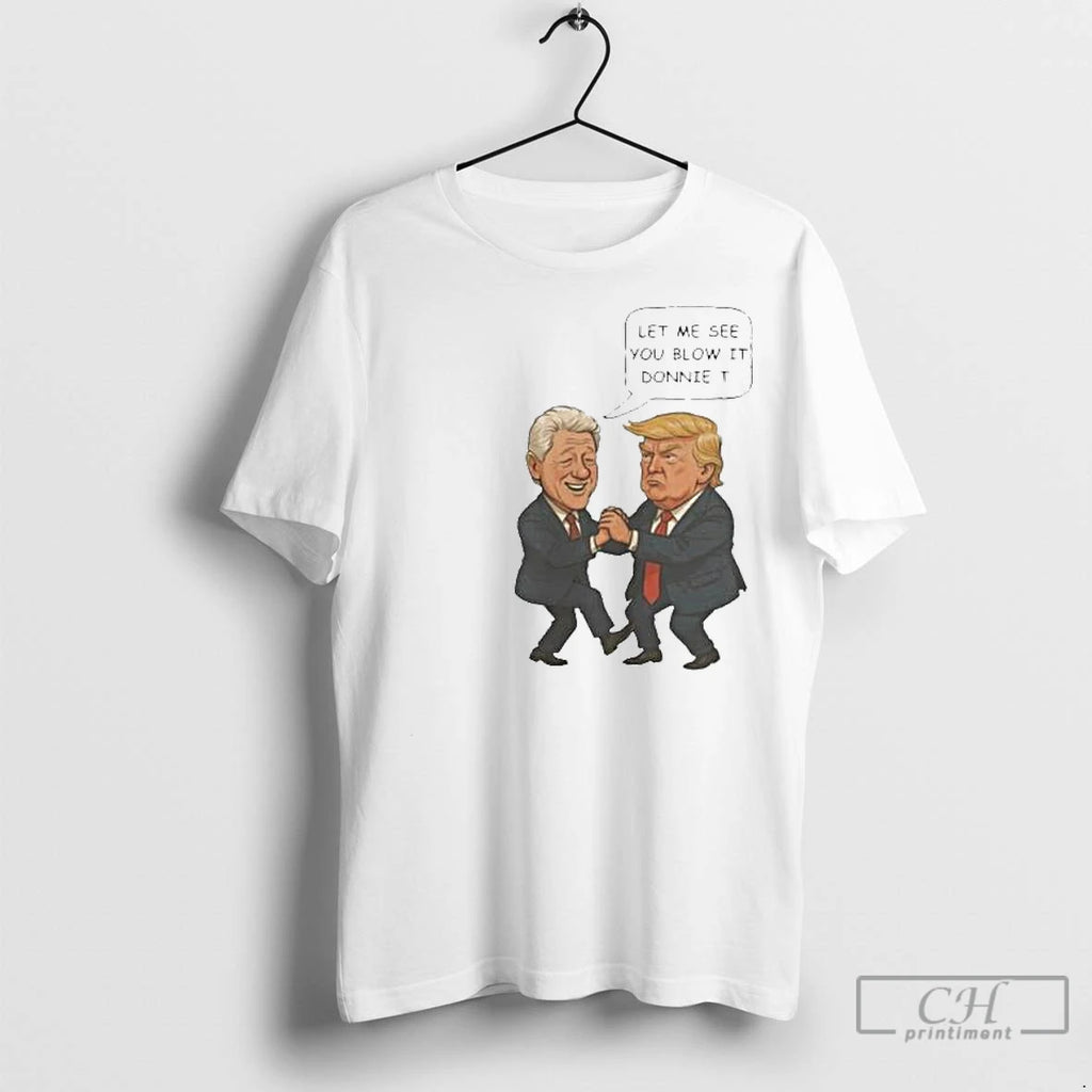 Premium Trump And Bill Clinton Let Me See You Blow It Donnie It 2025 Circle Shirt Hoodie Sweatshirt | PurePodTees.com