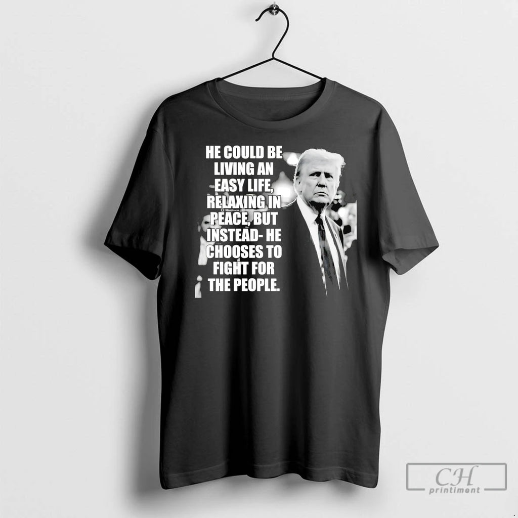 Premium Trump He Could Be Living An Easy Life Shirt Hoodie Sweatshirt | PurePodTees.com