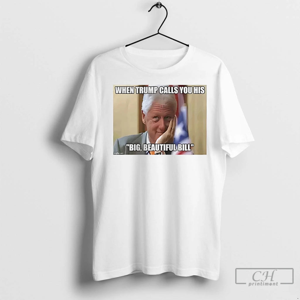 Premium When Trump Call You His Big Beautiful Bill Clinton Shirt Hoodie Sweatshirt | PurePodTees.com