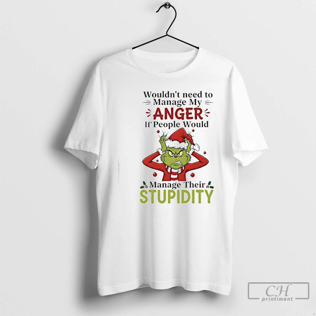 Premium Xmas Grinch Wouldnt Need To Manage My Anger If People Would Manage Their Stupidity Shirt Hoodie Sweatshirt
