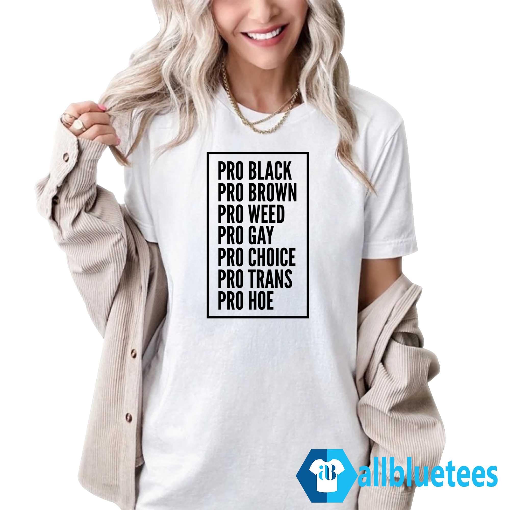 Pro Black Pro Brown Pro Weed Pro Gay Pro Choice Pro Trans Pro Hoe Shirt