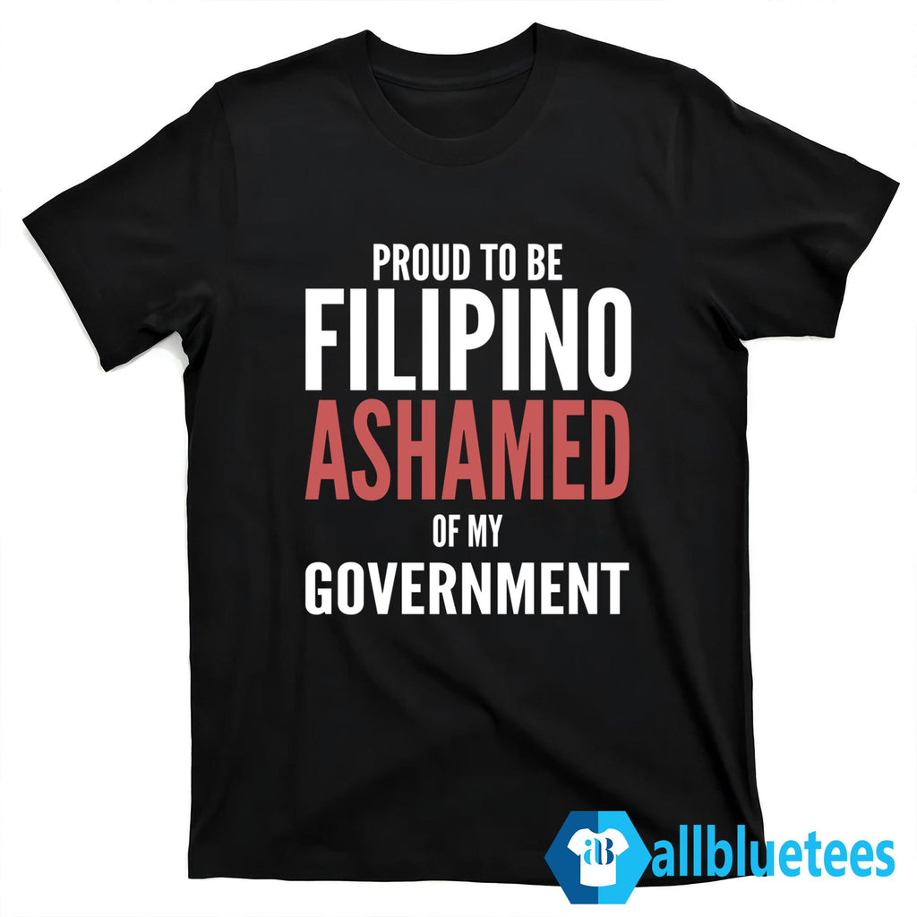 Proud To Be Filipino Ashamed Of My Government Shirt
