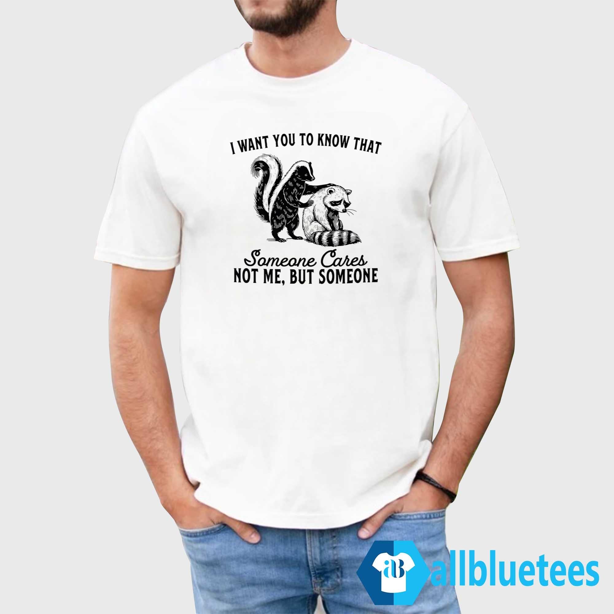 Raccoon I Want You To Know That Someone Cares Not Me But Someone Shirt