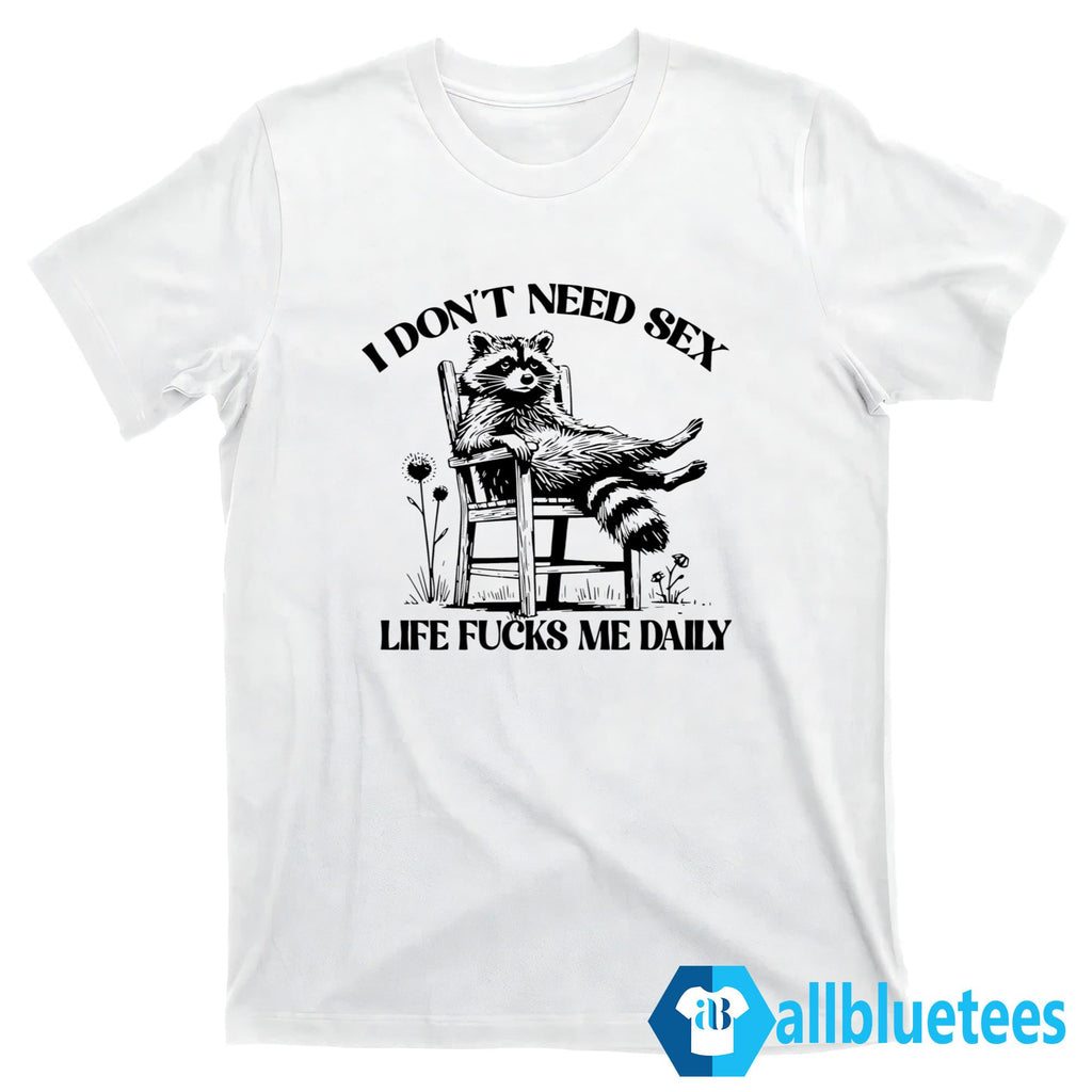 Raccoon I Don’t Need Sex Life Fucks Me Daily Shirt