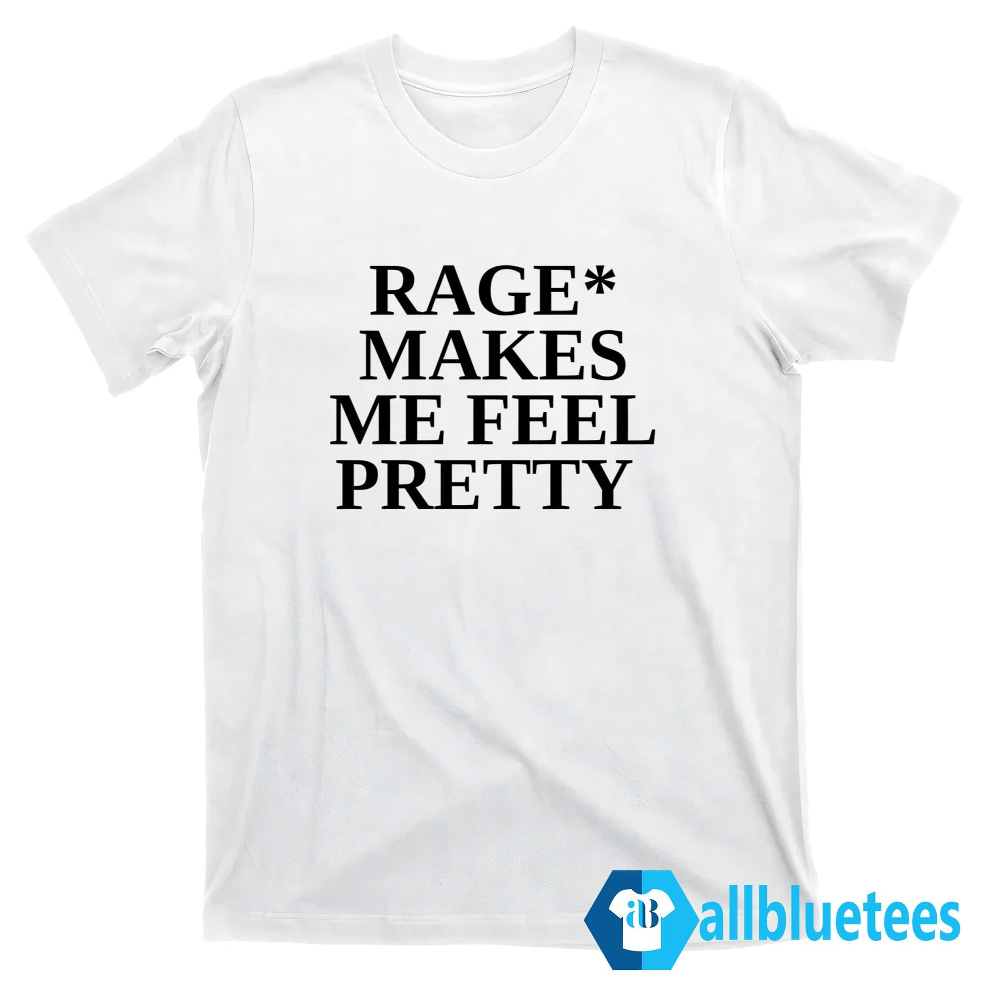 Rage Makes Me Feel Pretty Shirt