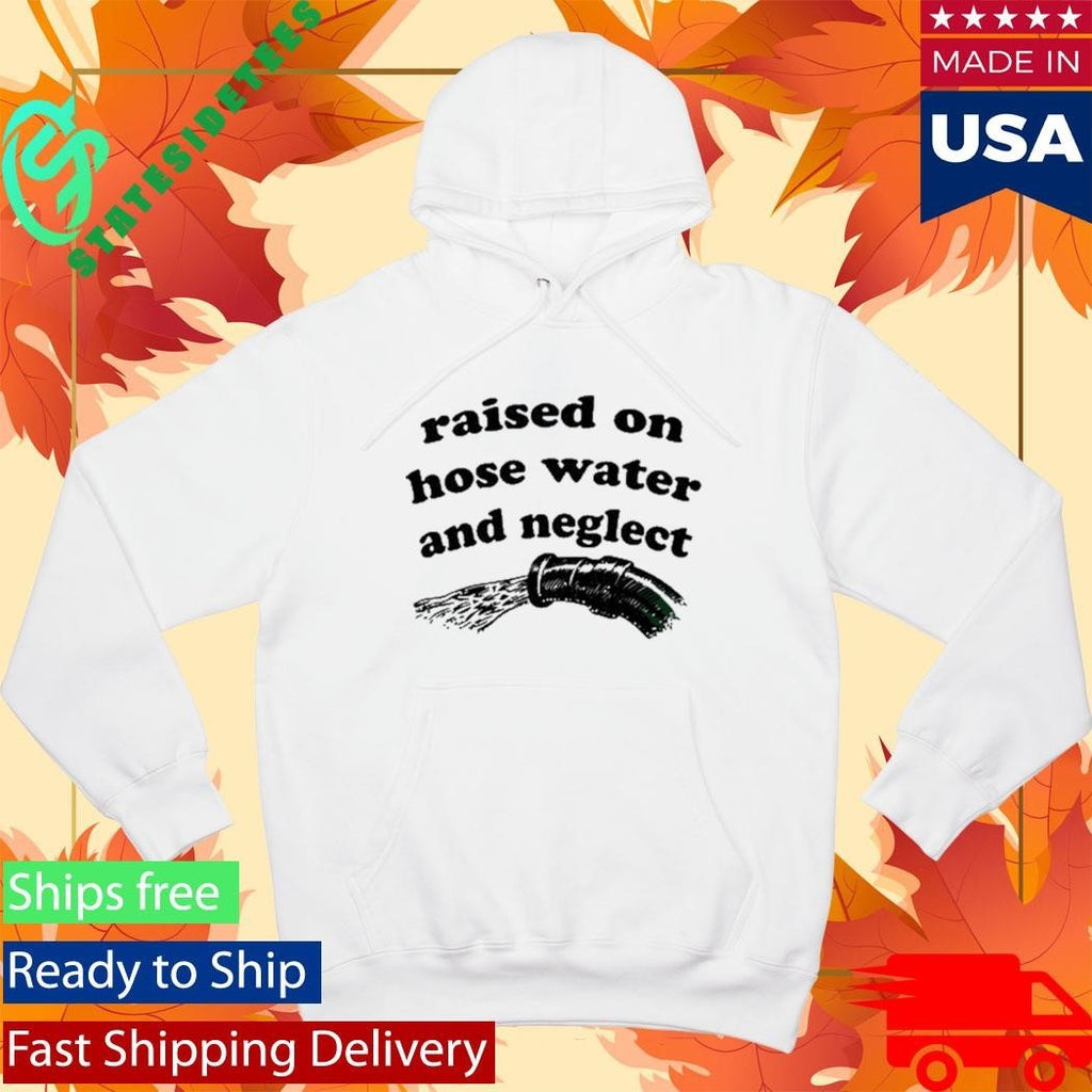 Raised On Hose Water And Neglect Shirt