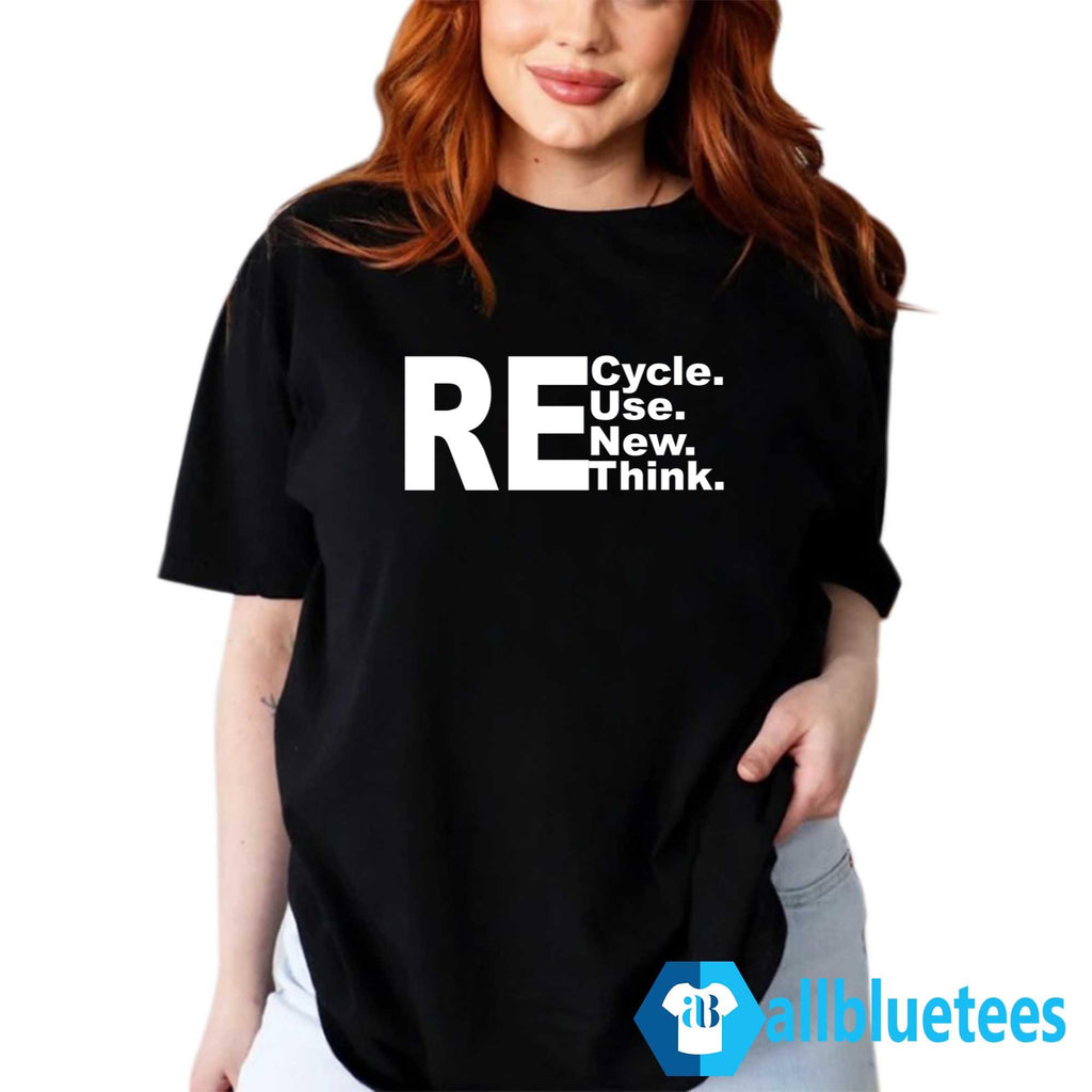 Re-Cycle Re-Use Re-New Re Re-Think Shirt