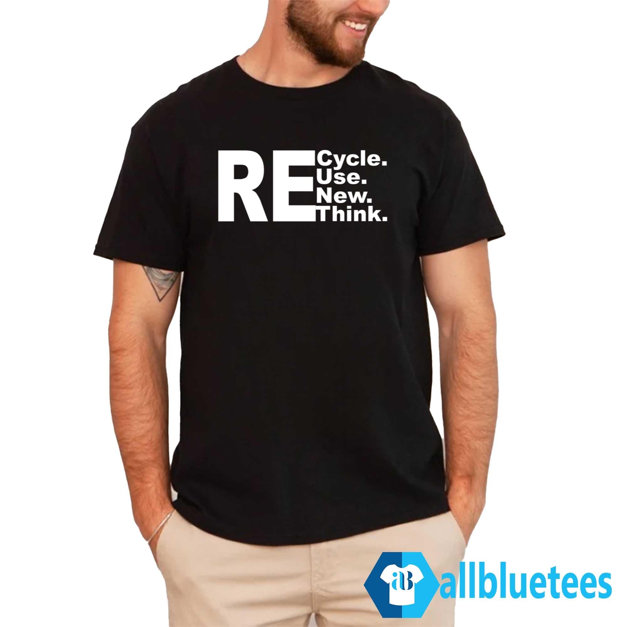 Re-Cycle Re-Use Re-New Re Re-Think Shirt