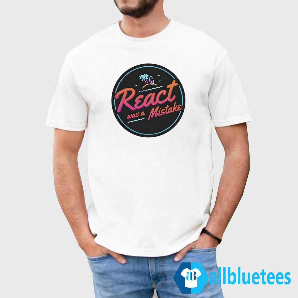 React Was A Mistake Shirt