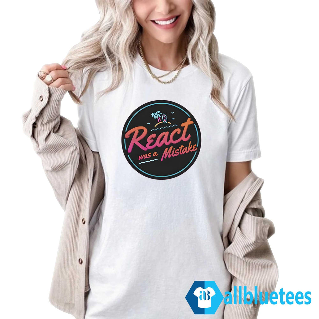 React Was A Mistake Shirt