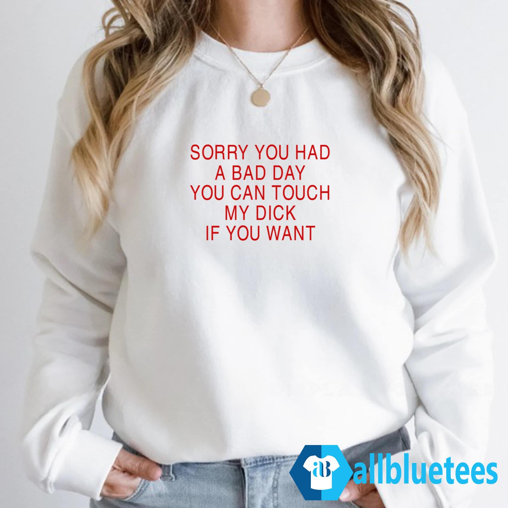 Ruuti Sorry You Had A Bad Day You Can Touch My Dick If You Want Shirt