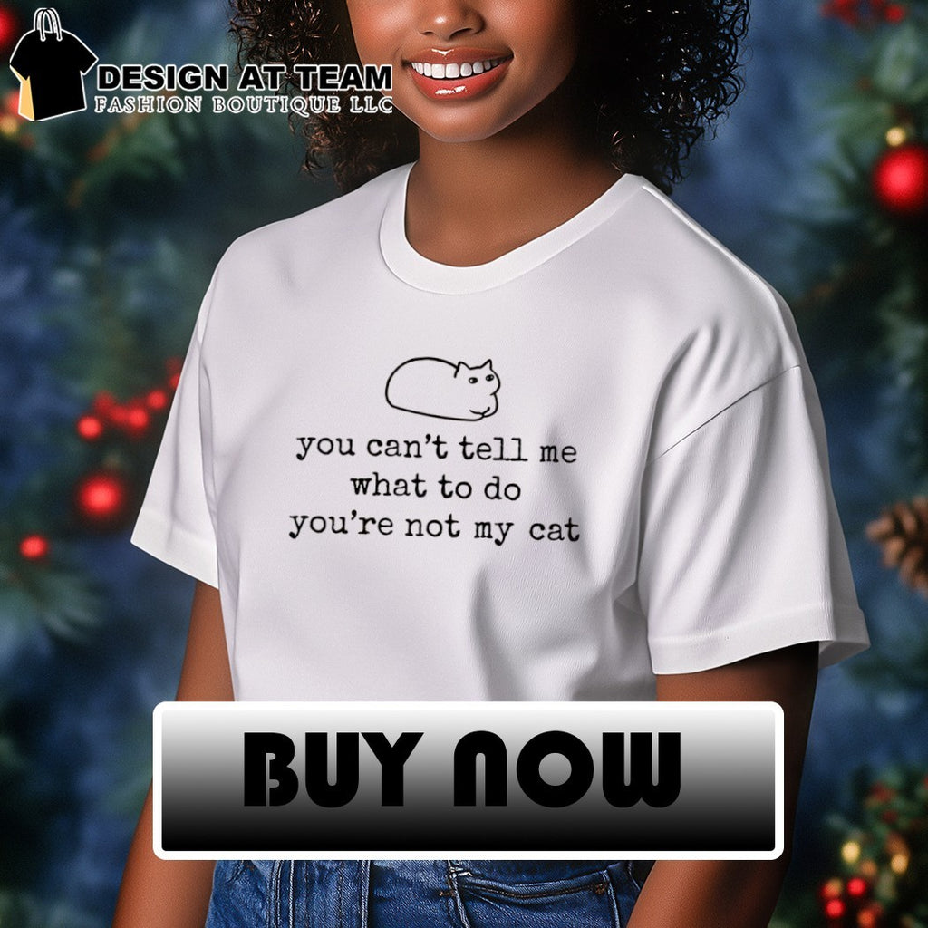 Sassy cat dont tell me you can’t tell me what to do you’re not my cat shirt