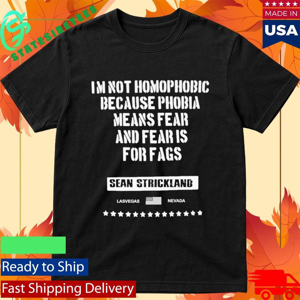Sean Strickland Im Not Homophobic Because Phobia Means Fear And Fear Is For Fags Shirt