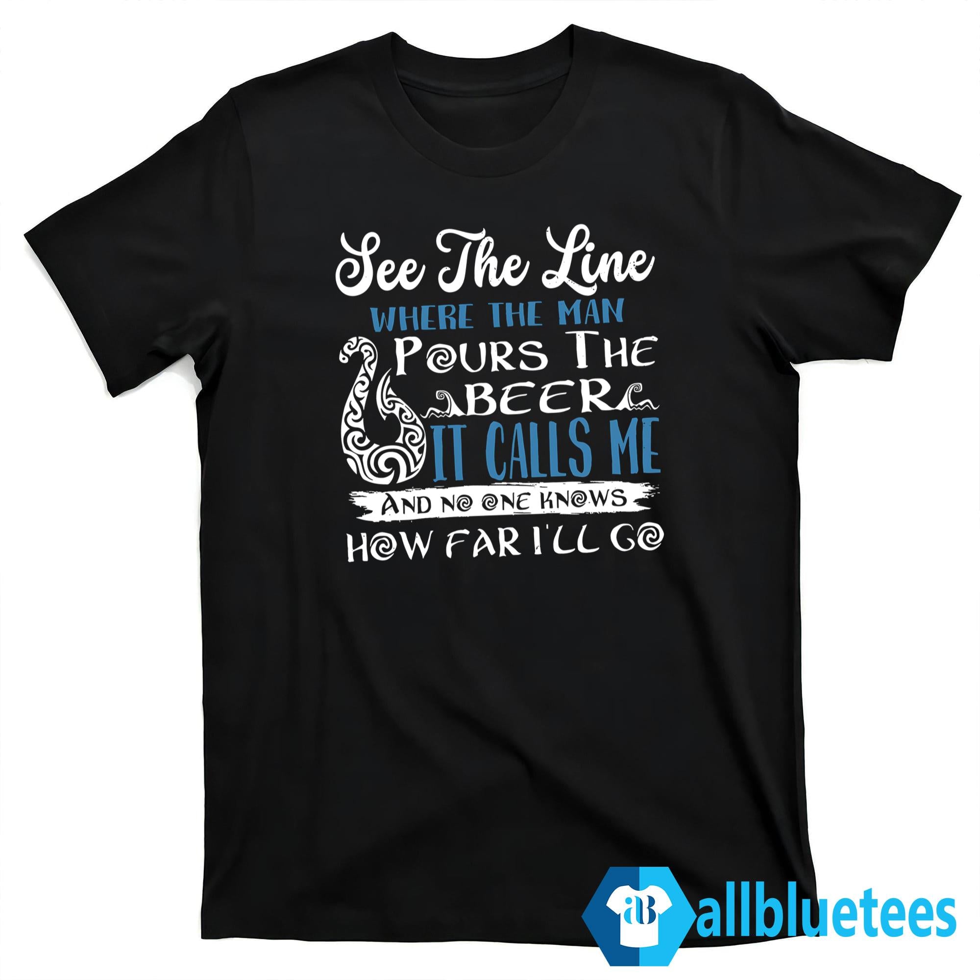 See That Line Where The Man Pours The Beer It Calls Me Shirt