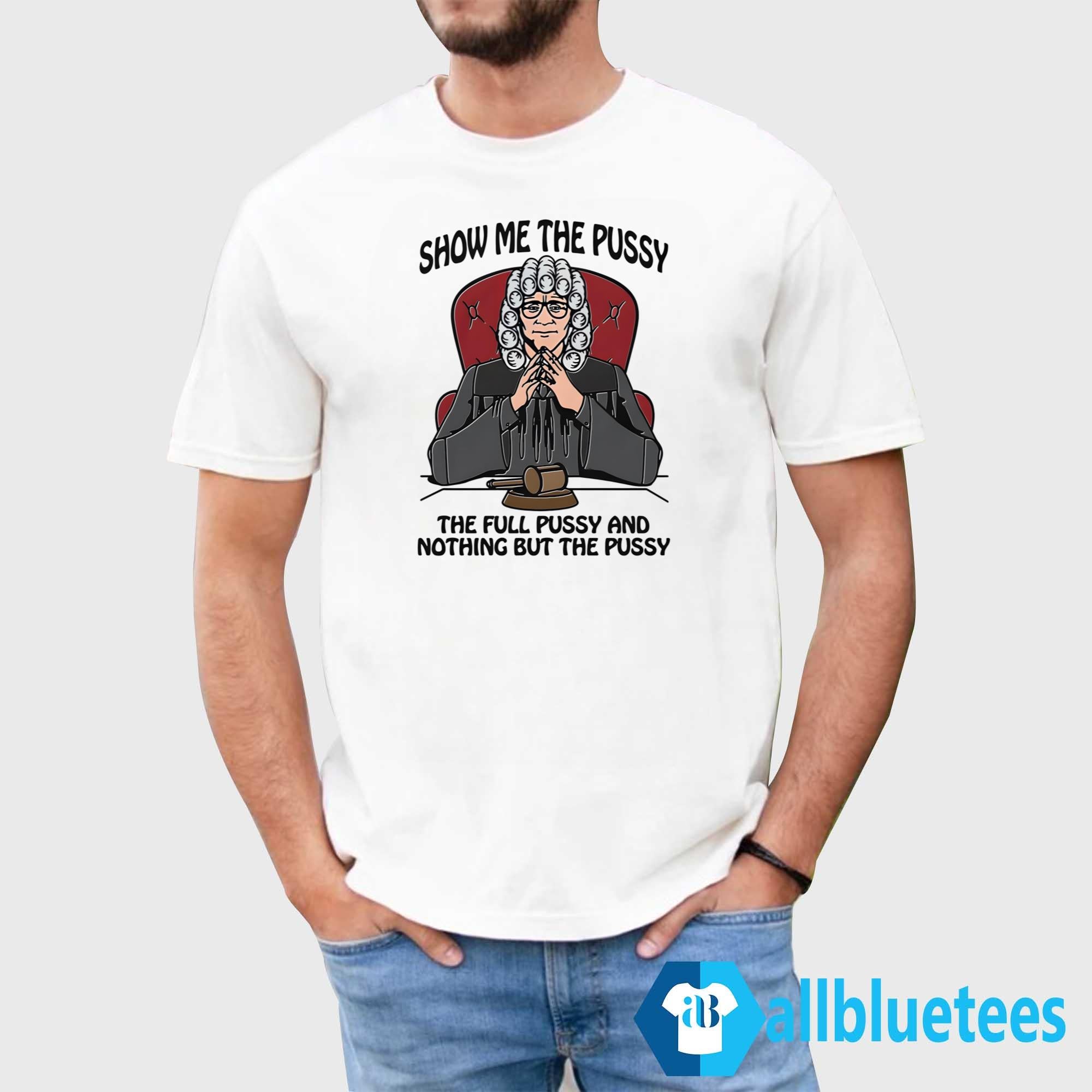 Show Me The Pussy The Full Pussy And Nothing But The Pussy Shirt