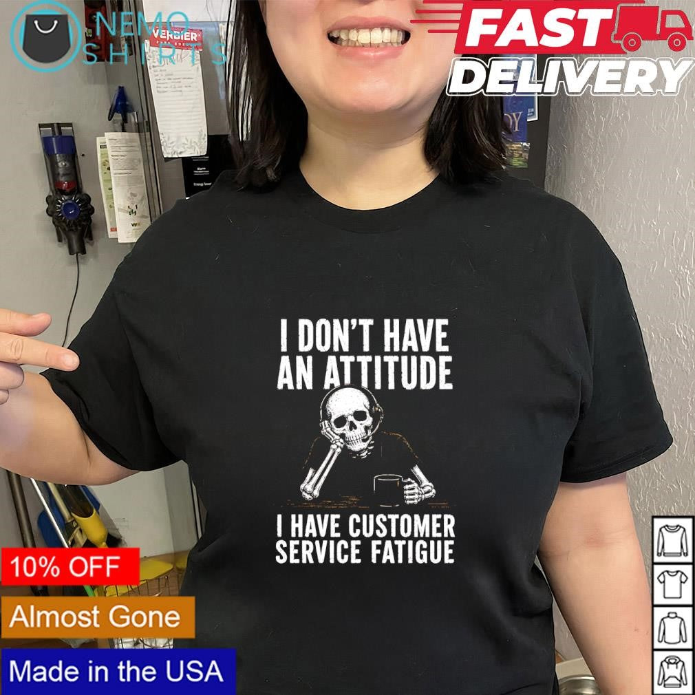 Skeleton I don’t have an attitude I have customer service fatigue shirt