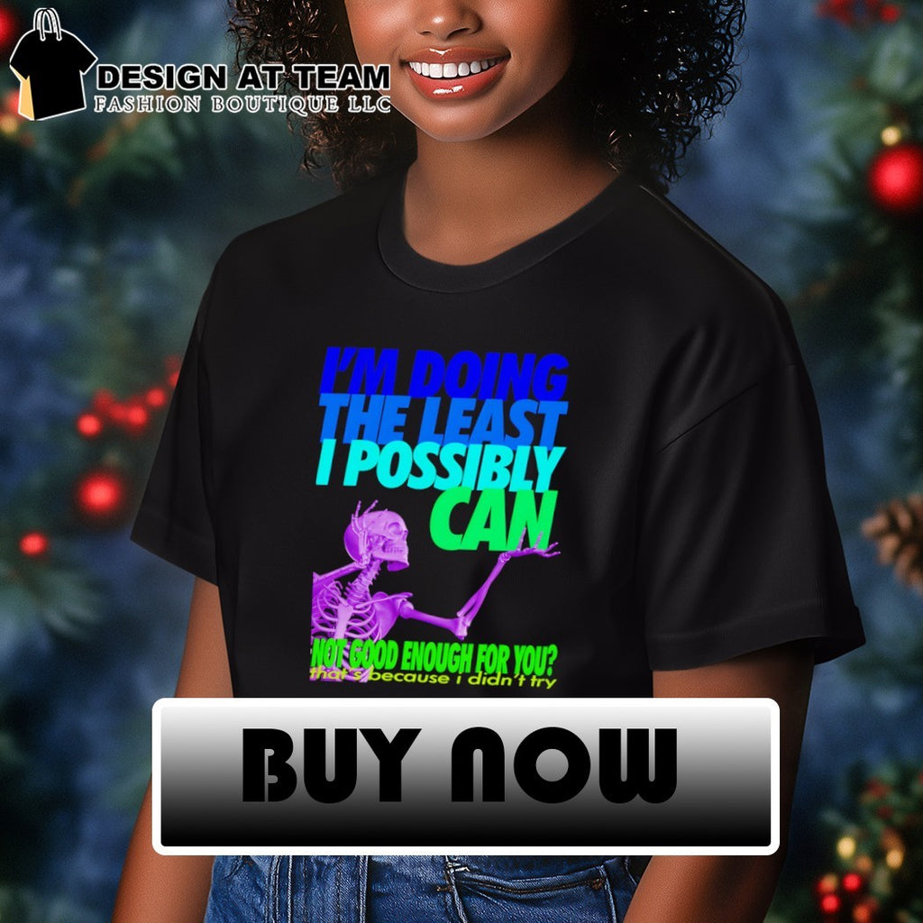 Skeleton I’m doing the least I possibly can not good enough for you shirt
