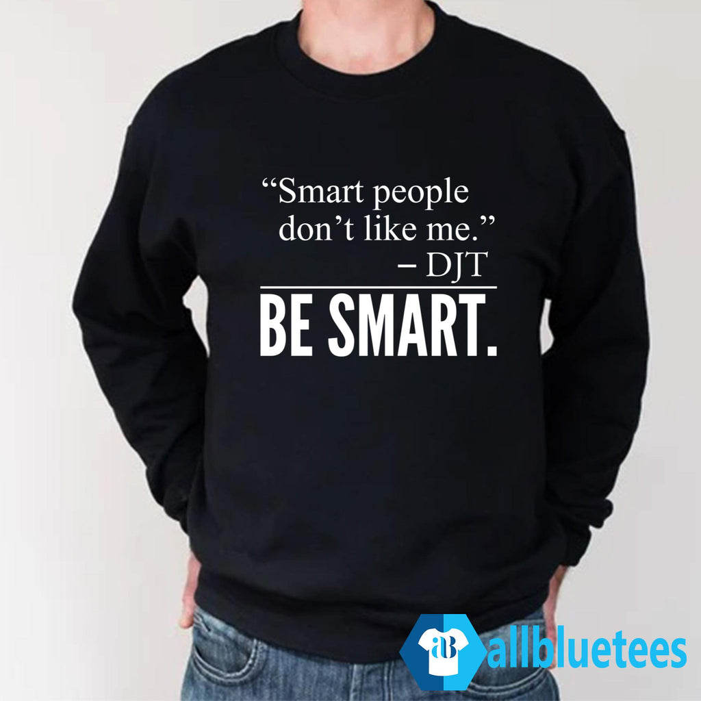Smart People Don’t Like Me Be Smart Shirt