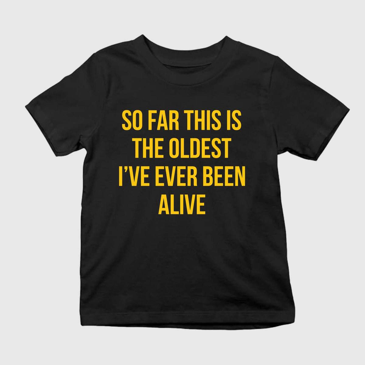 So Far This Is The Oldest I’ve Ever Been Alive Shirt