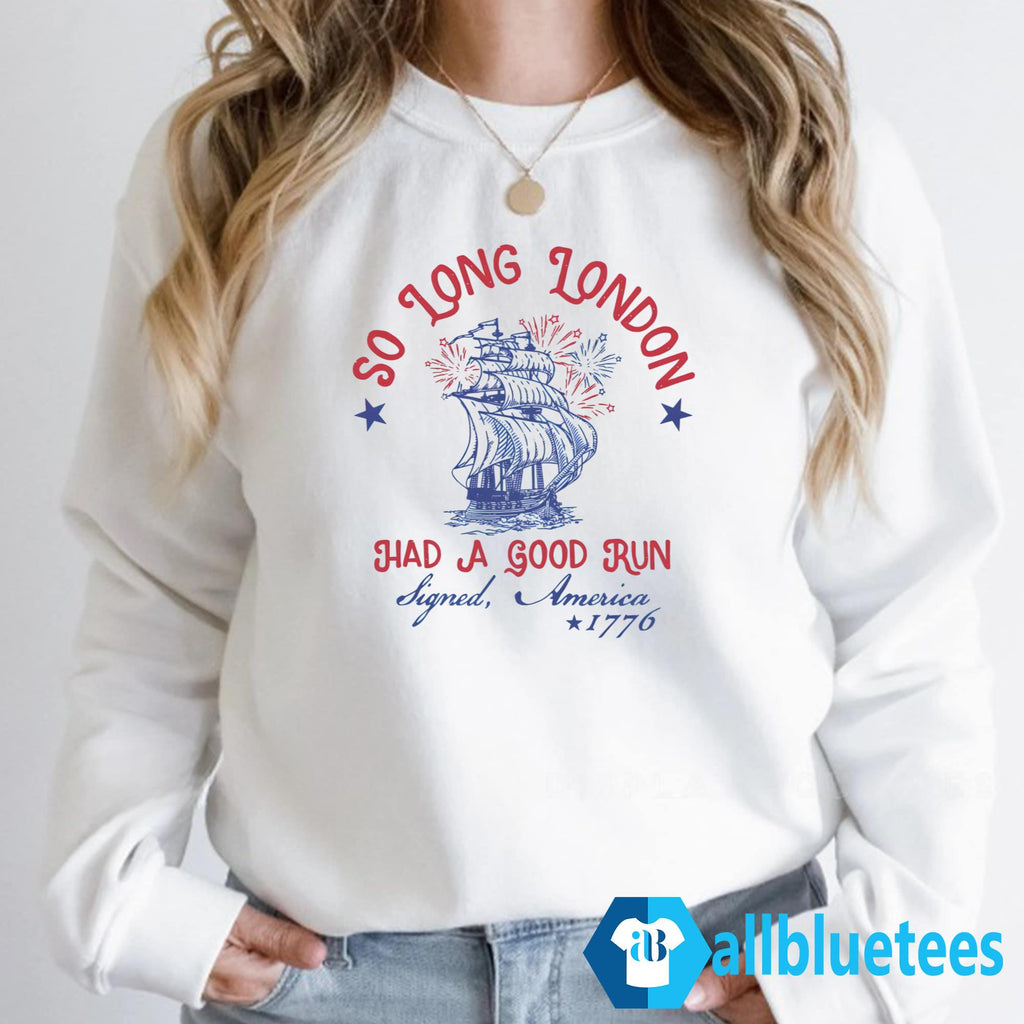 So Long London Had A Good Run Signed America 1776 4th Of July Shirt