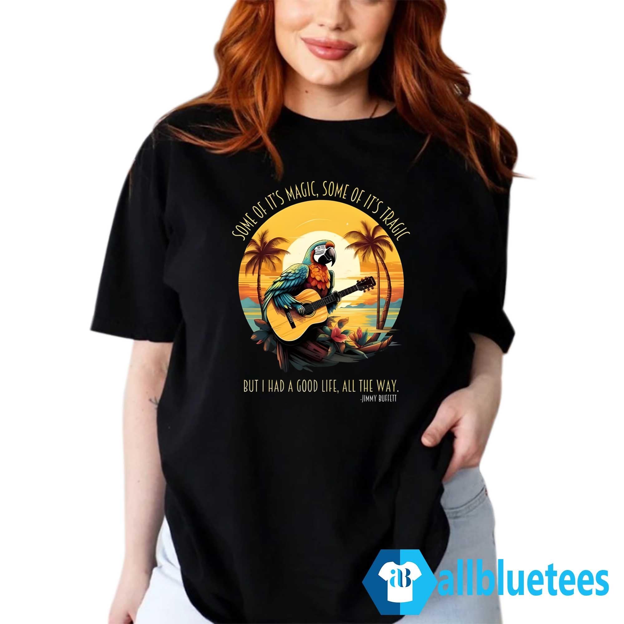 Jimmy Buffett Some Of It’s Magic Some Of It’s Tragic But I Had A Good Life All The Way Shirt