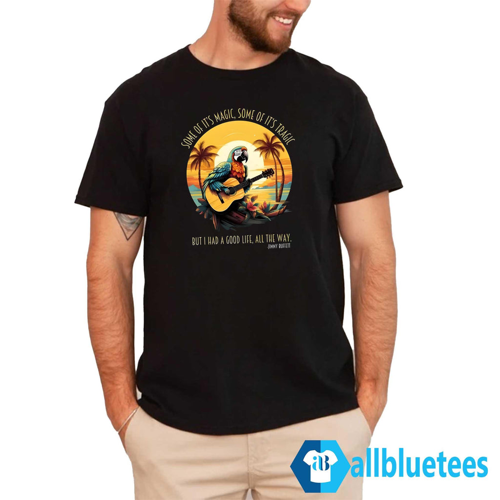 Jimmy Buffett Some Of It’s Magic Some Of It’s Tragic But I Had A Good Life All The Way Shirt