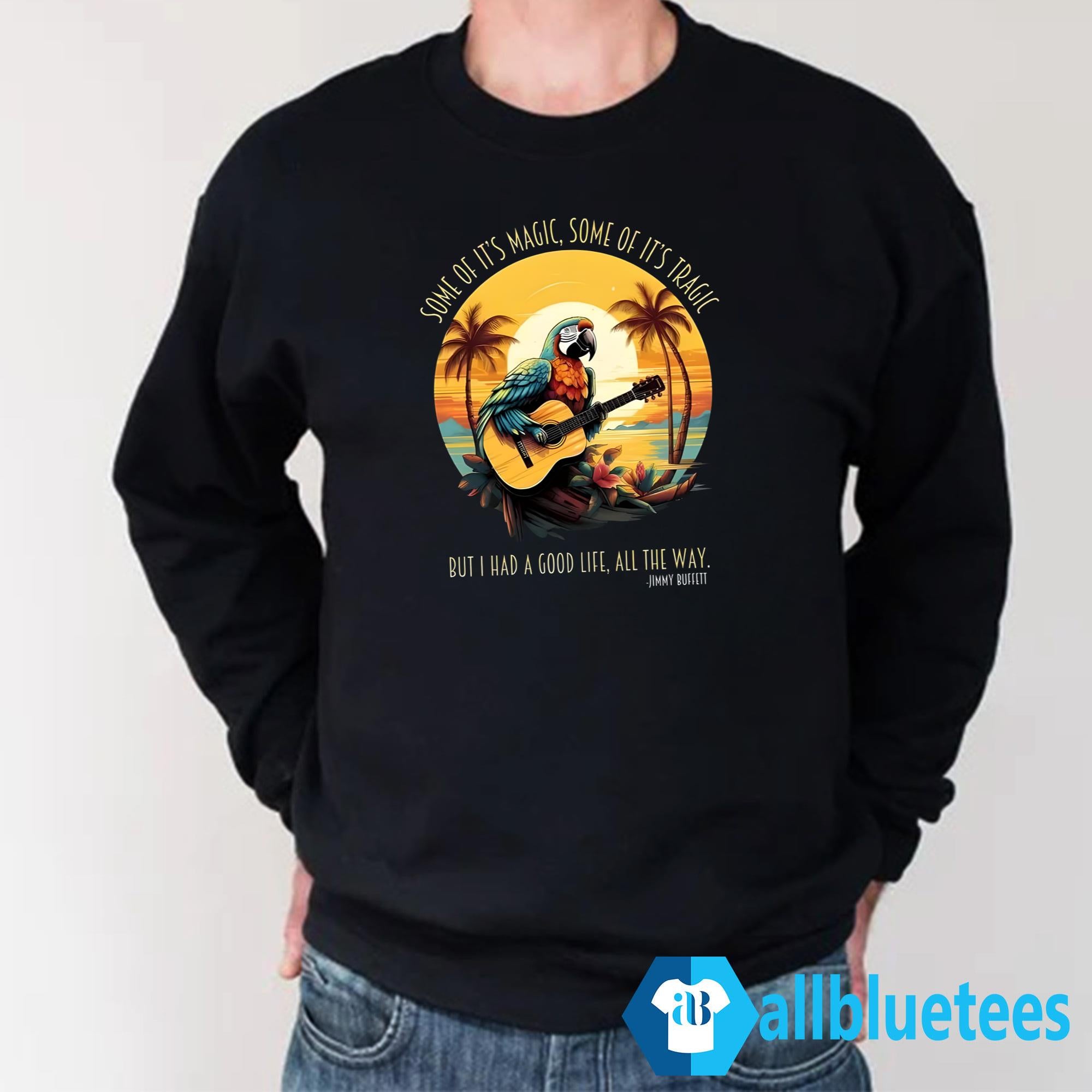 Jimmy Buffett Some Of It’s Magic Some Of It’s Tragic But I Had A Good Life All The Way Shirt