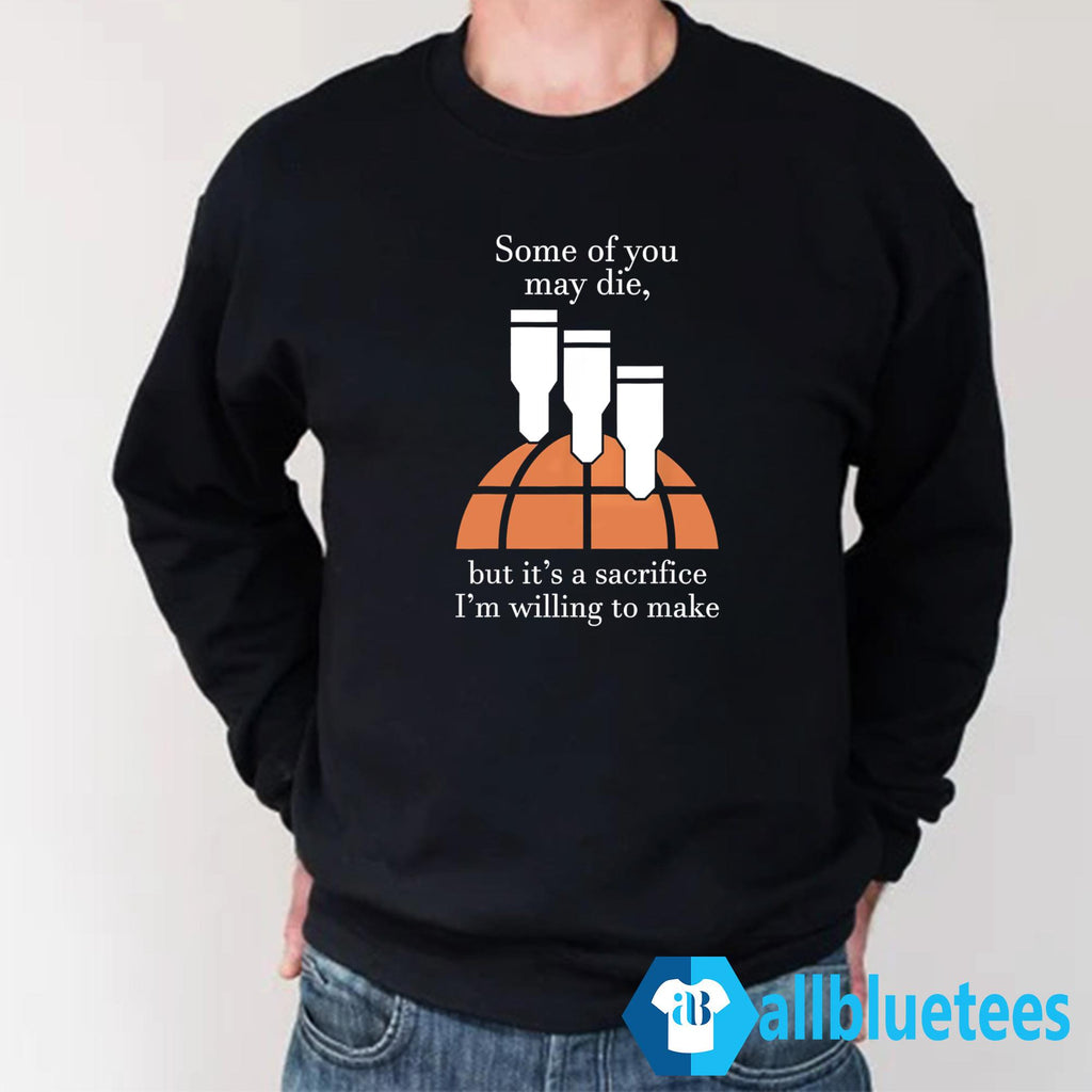 Some Of You May Die But It’s A Sacrifice I’m Willing To Make Shirt