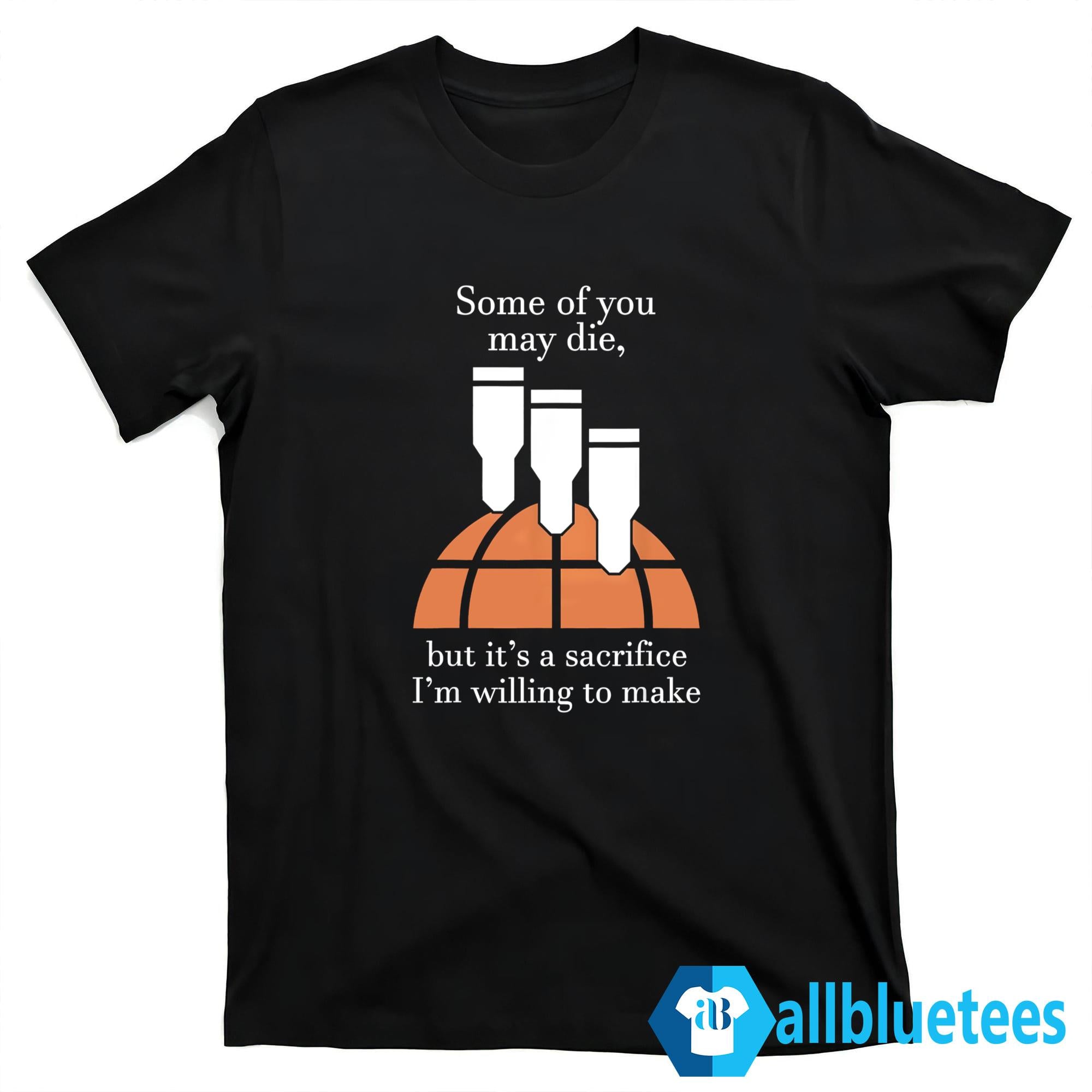 Some Of You May Die But It’s A Sacrifice I’m Willing To Make Shirt