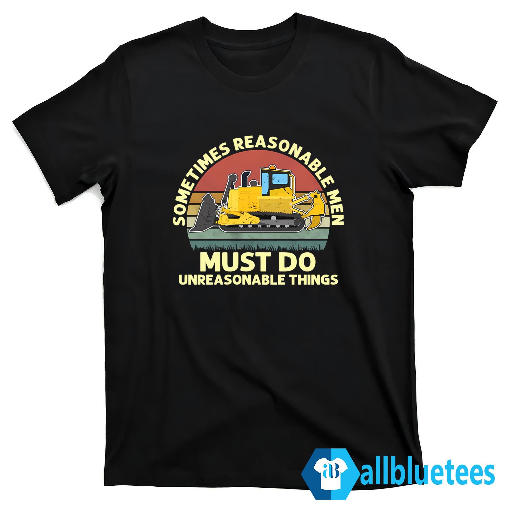 Sometimes Reasonable Men Must Do Unreasonable Things Shirt