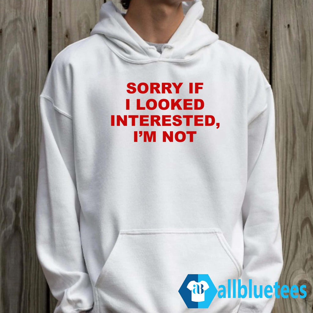 Sorry If I Looked Interested I’m Not Shirt
