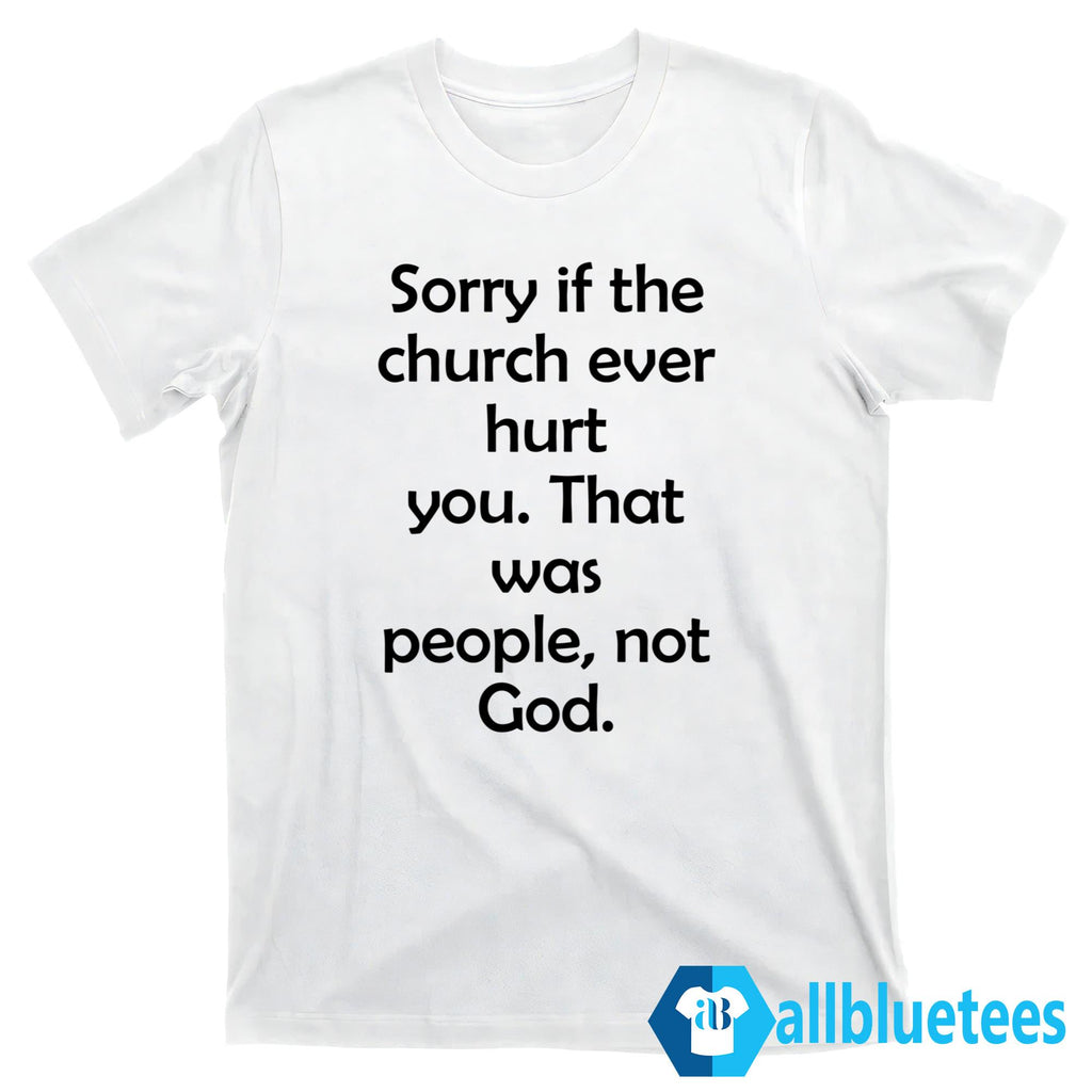 Sorry If The Church Ever Hurt You Shirt