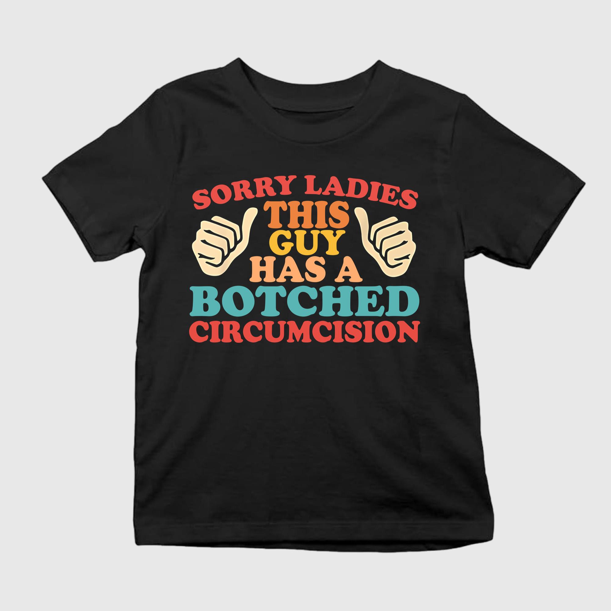 Sorry Ladies This Guy Has A Botched Circumcision Shirt