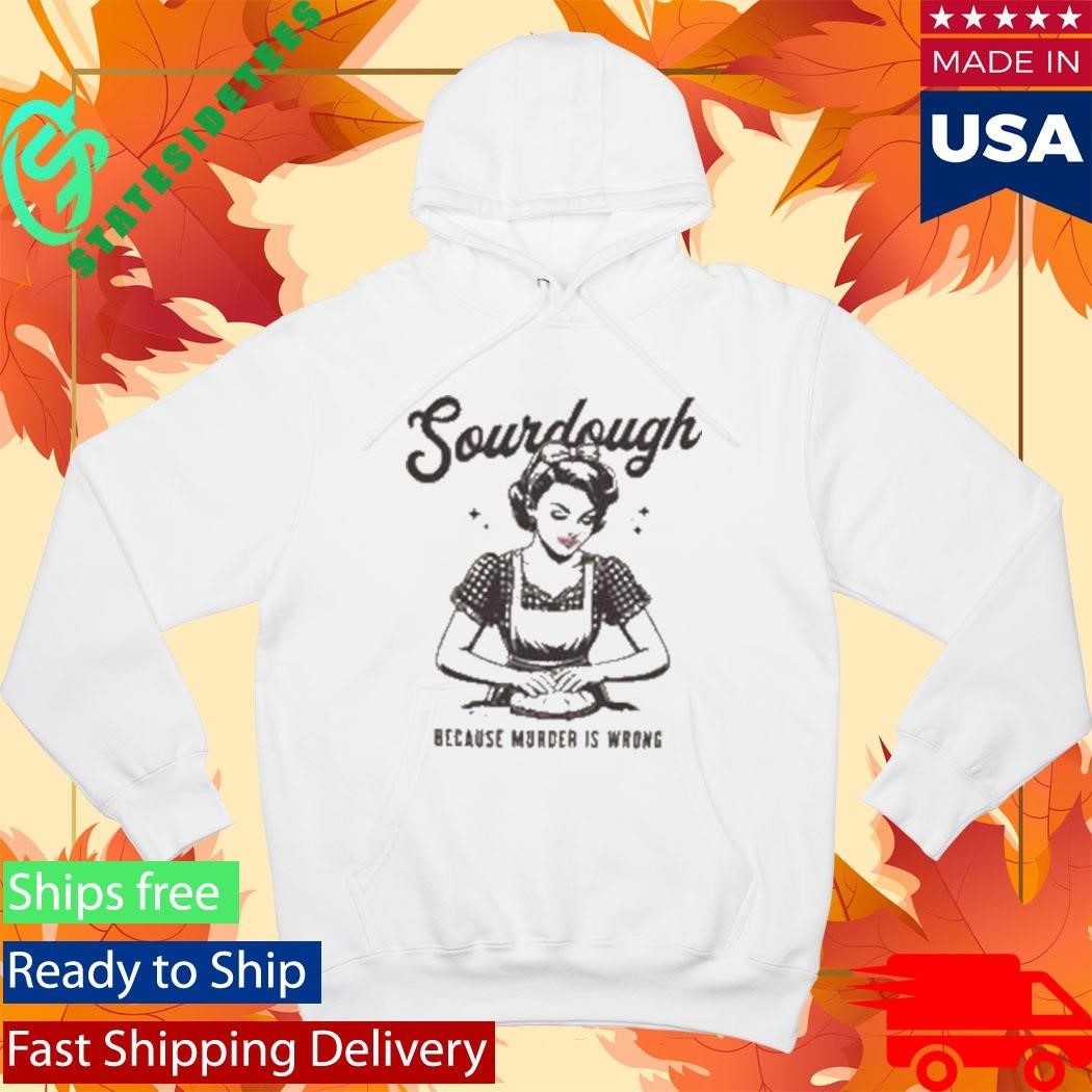 Sourdough Because Murder Is Wrong Shirt
