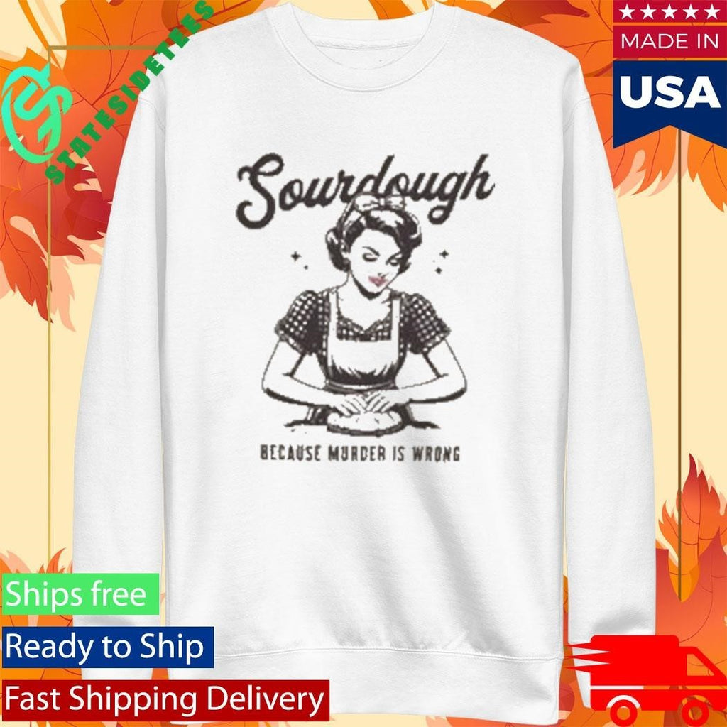 Sourdough Because Murder Is Wrong Shirt