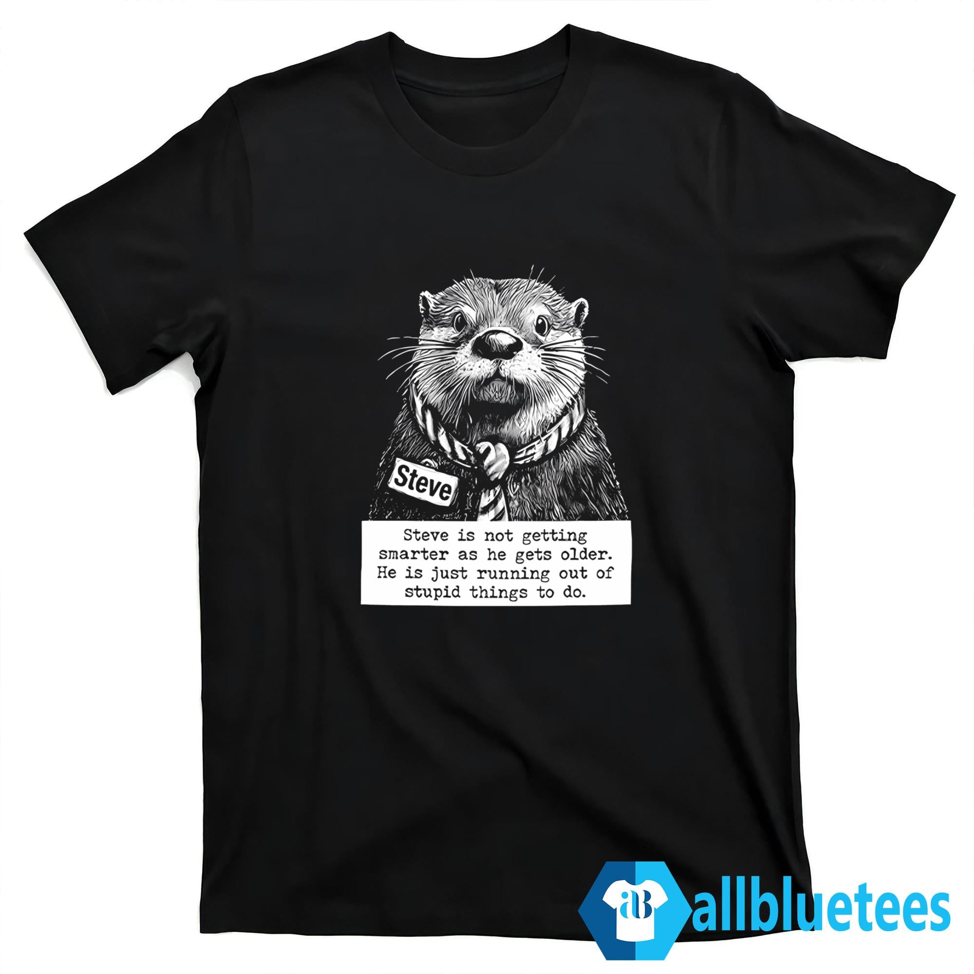 Steve Is Not Getting Smarter As He Gets Older Shirt