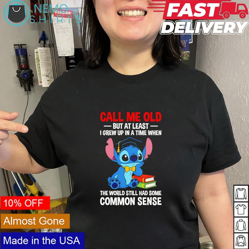 Stitch call me old but at least I grew up in a time when the world still had some common sense shirt