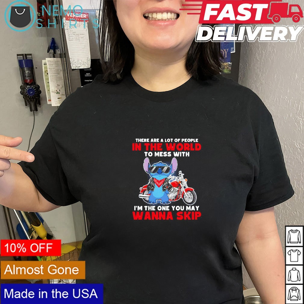Stitch there are a lot of people in the world to mess with I’m the one you may wanna skip shirt