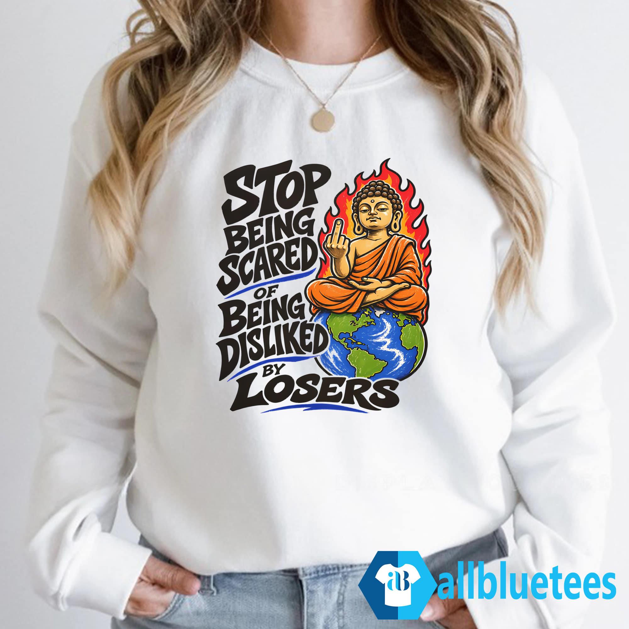 Stop Being Scared Of Being Disliked By Losers Shirt