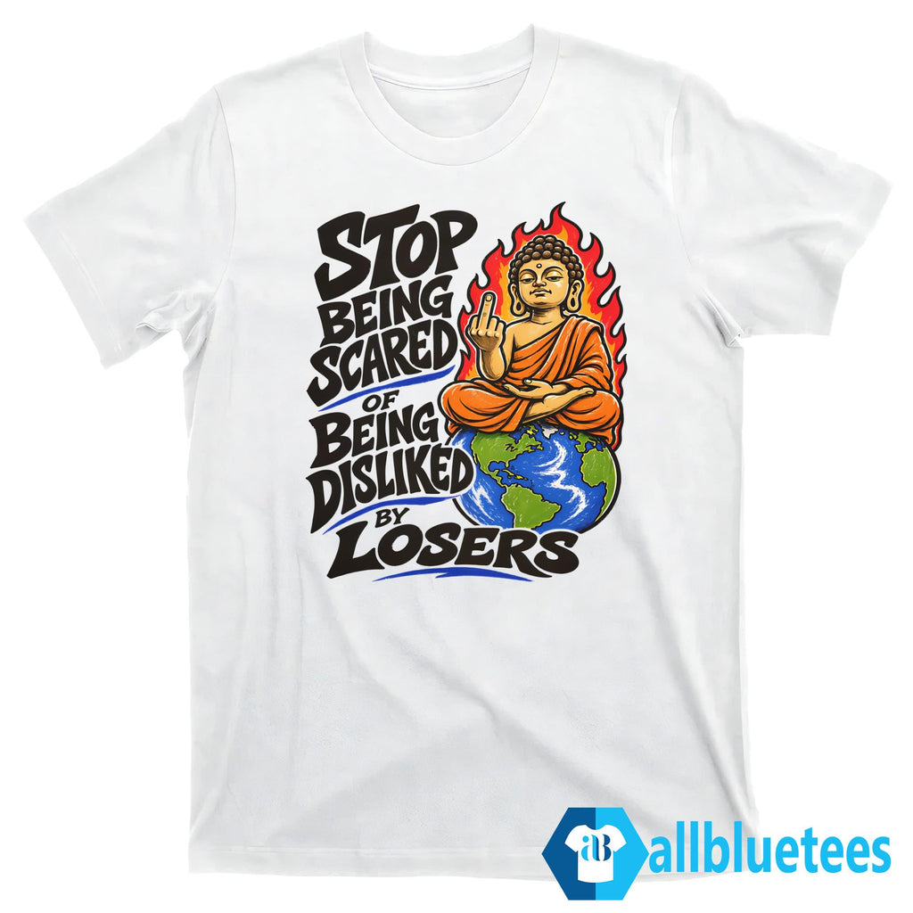 Stop Being Scared Of Being Disliked By Losers Shirt