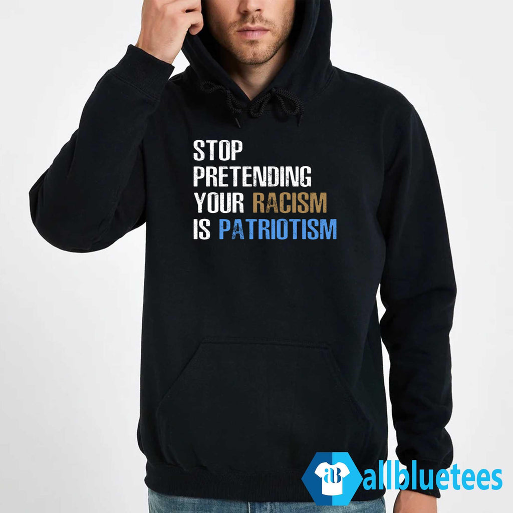 Stop Pretending Your Racism Is Patriotism T-Shirt