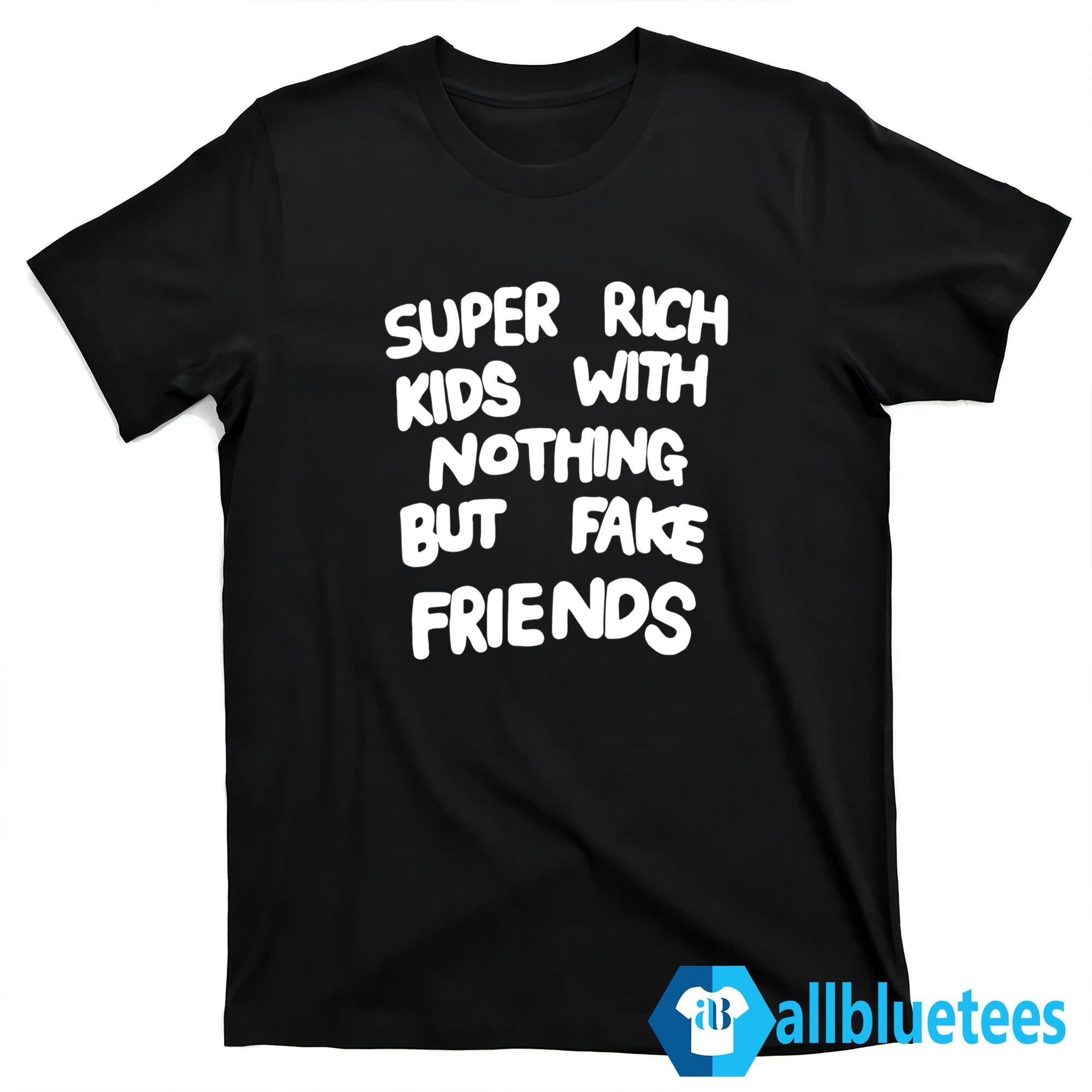 Super Rich Kids With Nothing But Fake Friends Shirt
