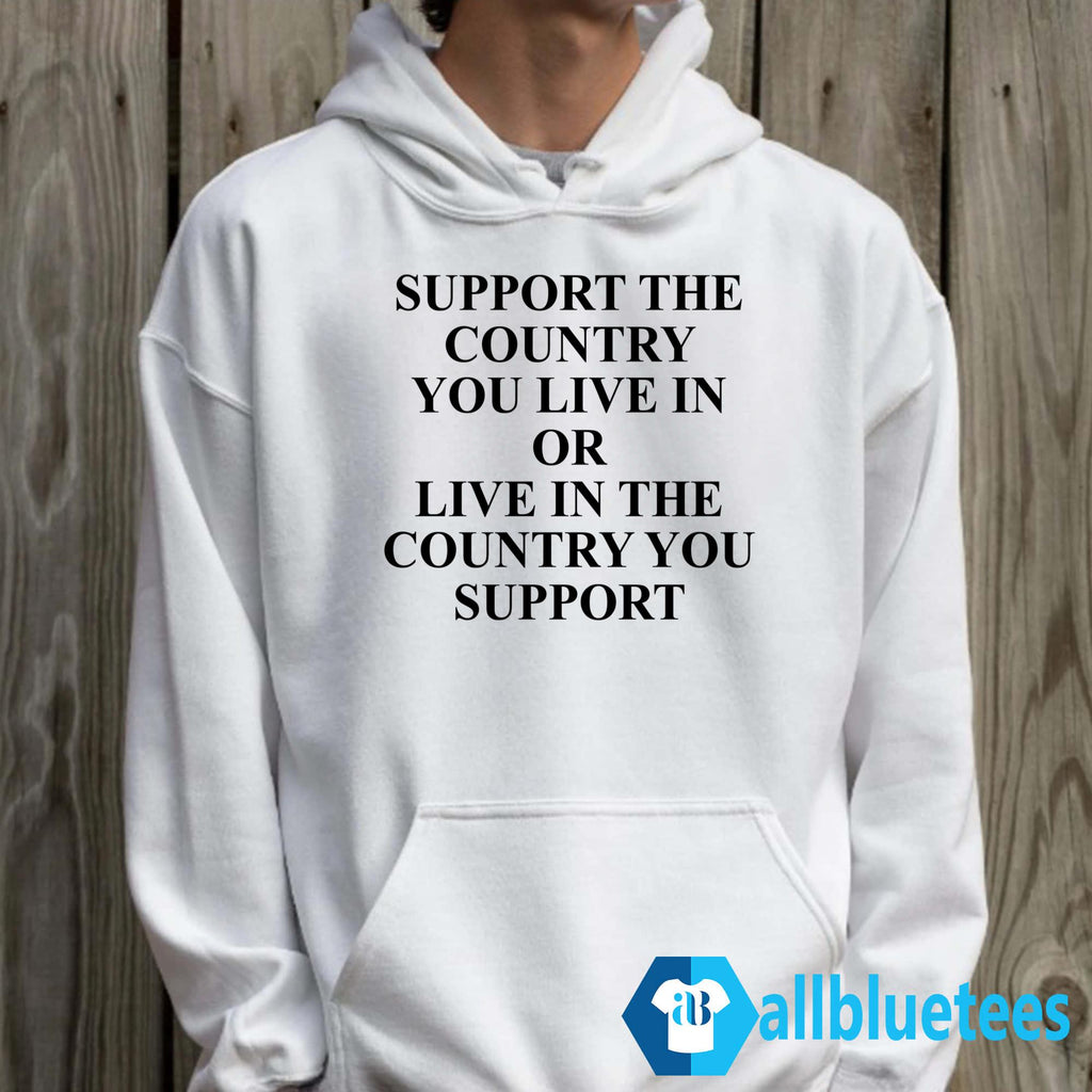 Support The Country You Live In Or Live In The Country You Support Shirt
